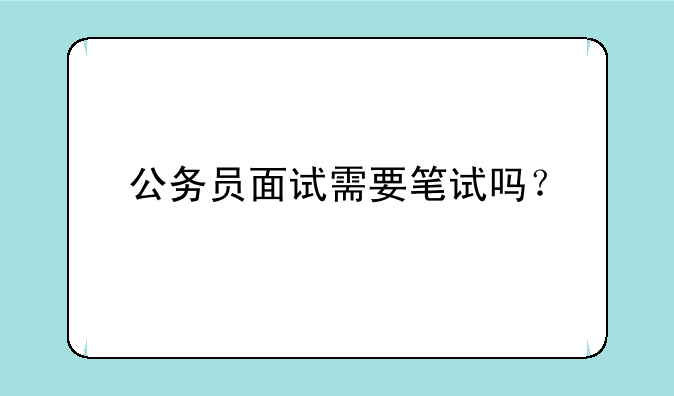公务员面试需要笔试吗？