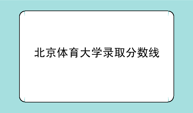 北京体育大学录取分数线