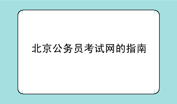 北京公务员考试网的指南