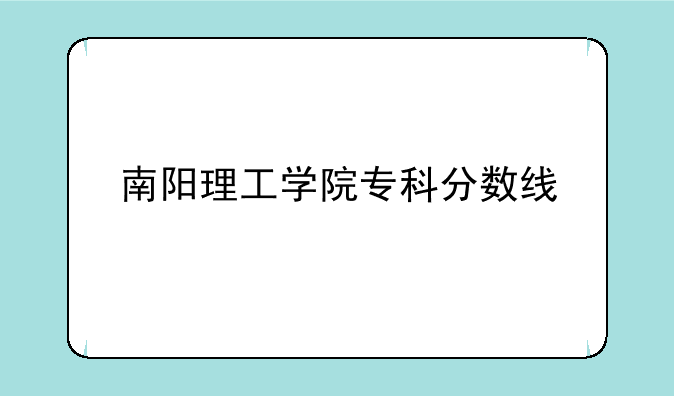 南阳理工学院专科分数线