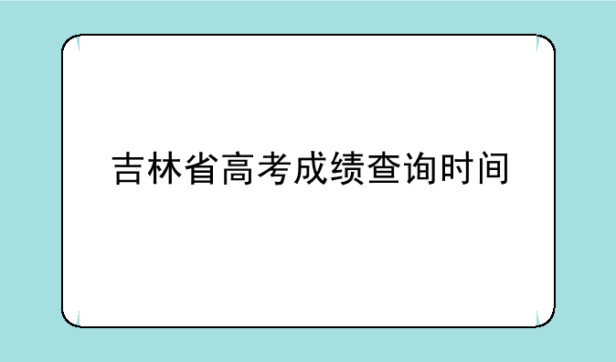 吉林省高考成绩查询时间