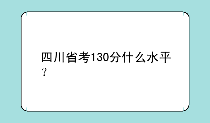 四川省考130分什么水平？