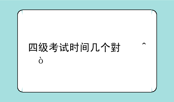 四级考试时间几个小时？