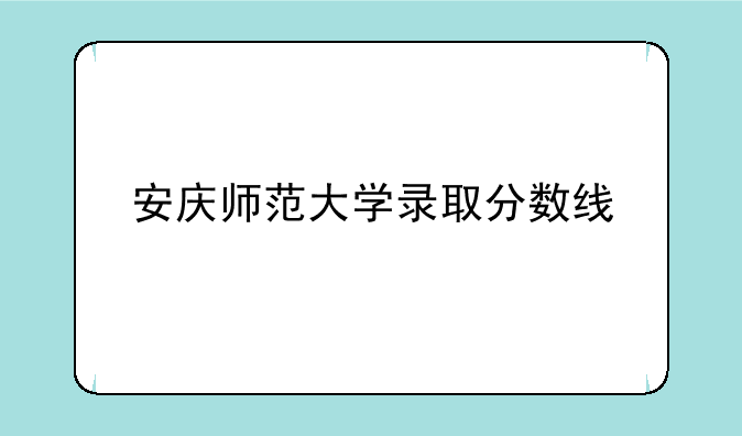 安庆师范大学录取分数线