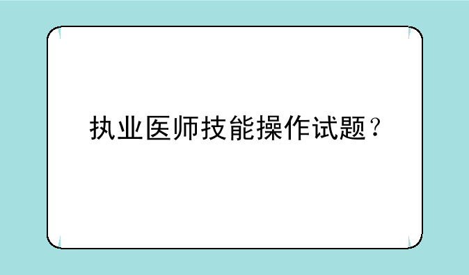 执业医师技能操作试题？