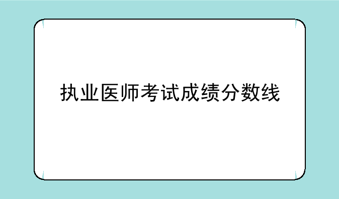 执业医师考试成绩分数线