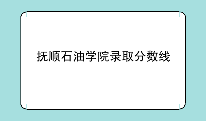 抚顺石油学院录取分数线