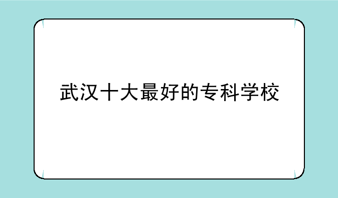 武汉十大最好的专科学校