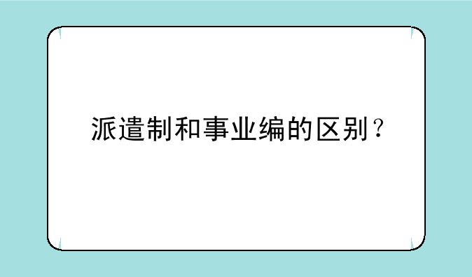 派遣制和事业编的区别？