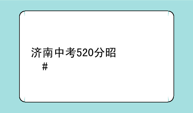 济南中考520分是什么水平