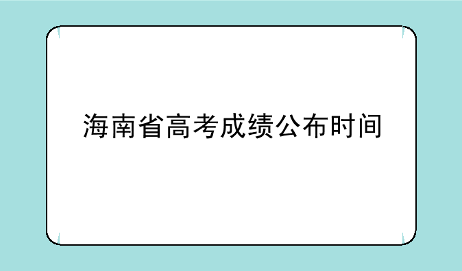海南省高考成绩公布时间