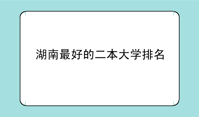 湖南最好的二本大学排名