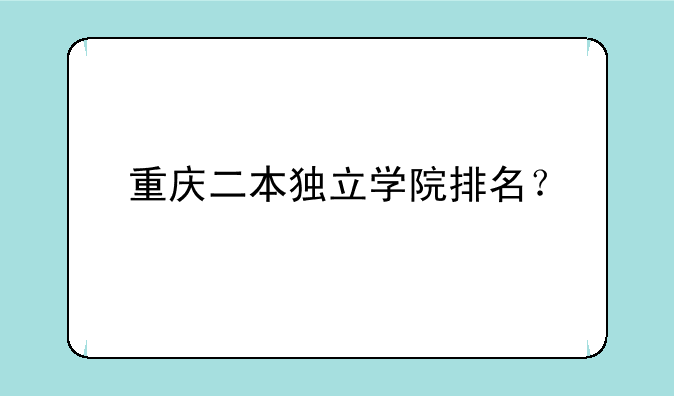 重庆二本独立学院排名？