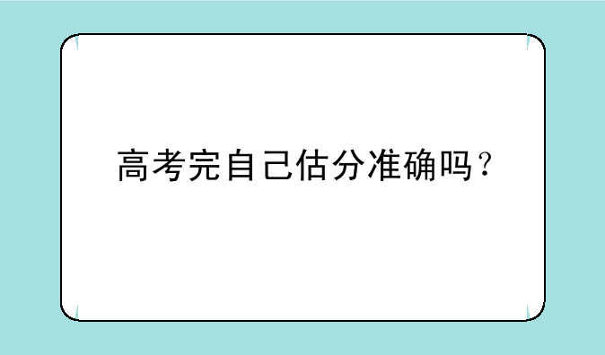 高考完自己估分准确吗？