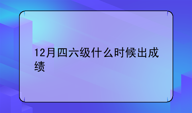 12月四六级什么时候出成绩