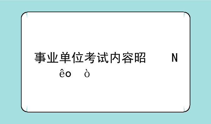 事业单位考试内容是哪些？