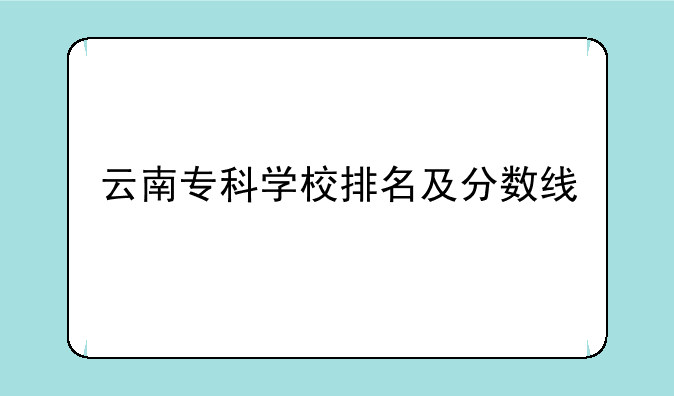 云南专科学校排名及分数线