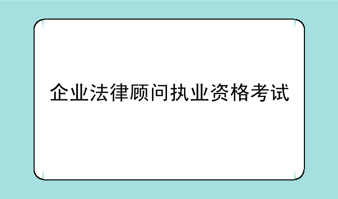 企业法律顾问执业资格考试