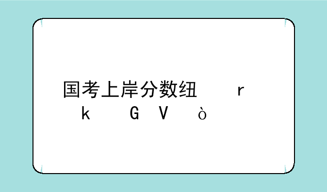 国考上岸分数线在多少啊？
