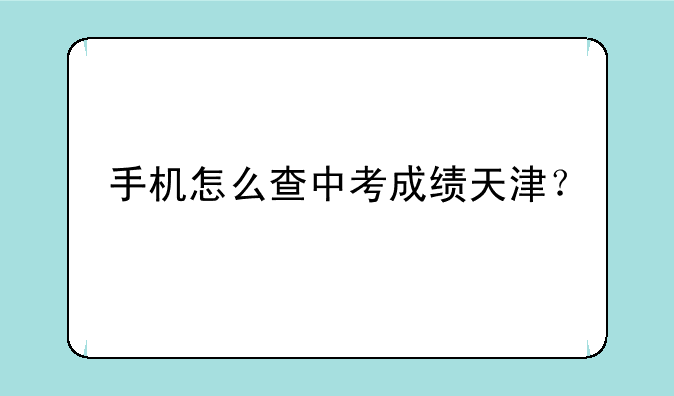 手机怎么查中考成绩天津？