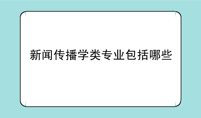 新闻传播学类专业包括哪些