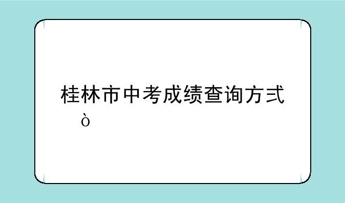 桂林市中考成绩查询方式？