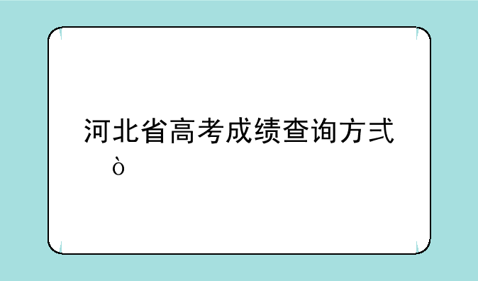 河北省高考成绩查询方式？