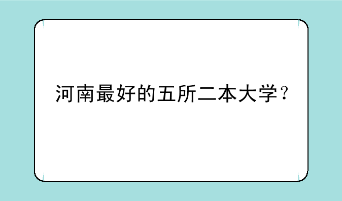 河南最好的五所二本大学？