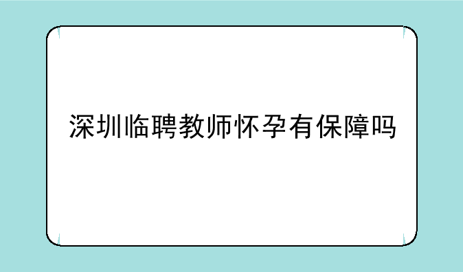 深圳临聘教师怀孕有保障吗