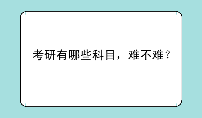 考研有哪些科目，难不难？
