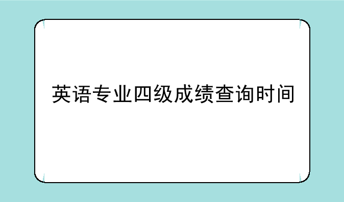 英语专业四级成绩查询时间