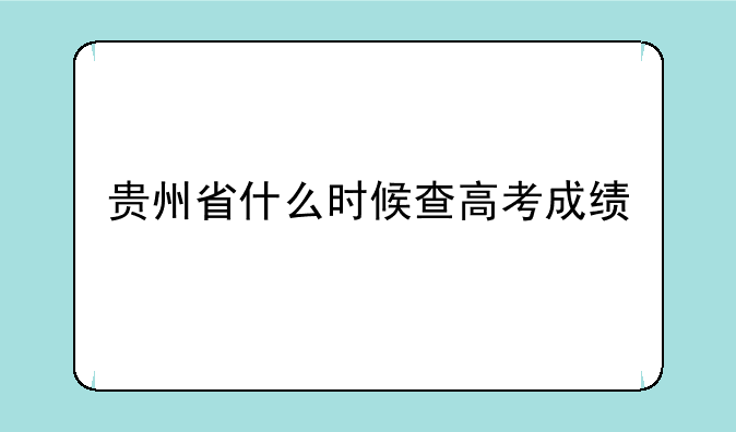 贵州省什么时候查高考成绩