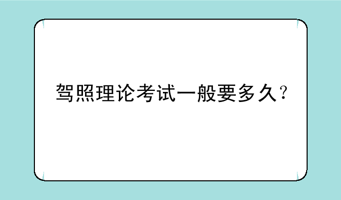 驾照理论考试一般要多久？