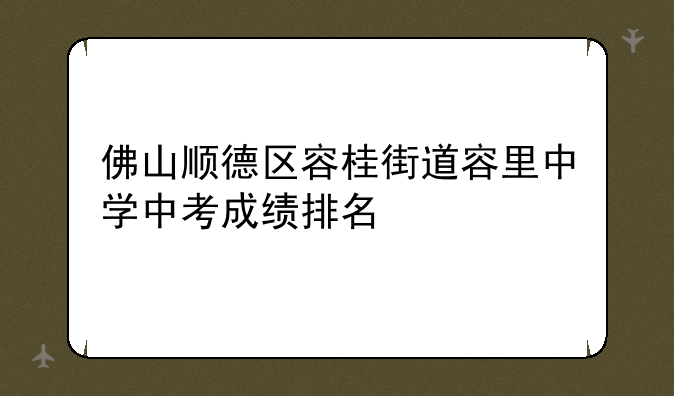 佛山顺德区容桂街道容里中学中考成绩排名
