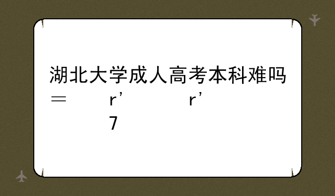 湖北大学成人高考本科难吗？有没有学位证