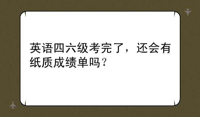 英语四六级考完了，还会有纸质成绩单吗？