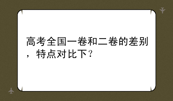 高考全国一卷和二卷的差别，特点对比下？