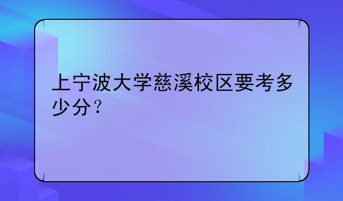 上宁波大学慈溪校区要考多少分？