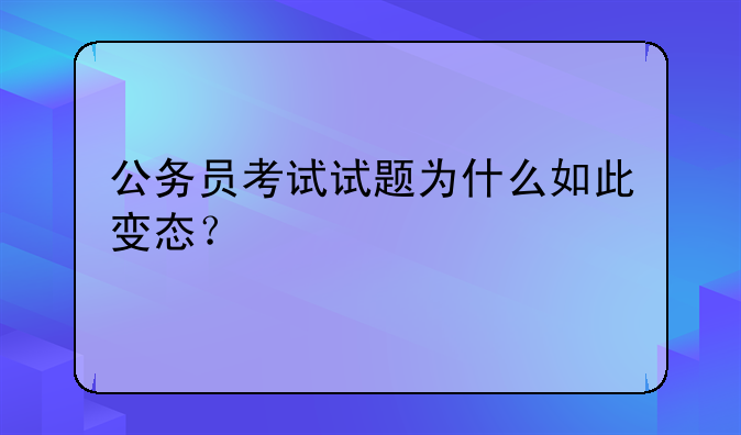 公务员考试试题为什么如此变态？