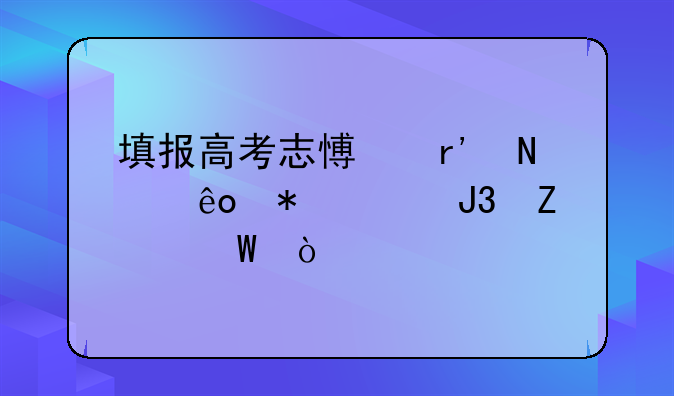 填报高考志愿有哪些技巧和方法？