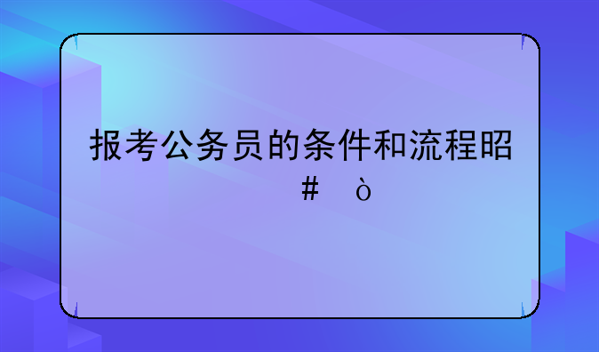 报考公务员的条件和流程是什么？
