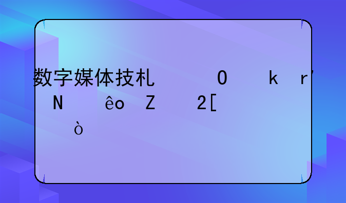 数字媒体技术专业有哪些文化课？