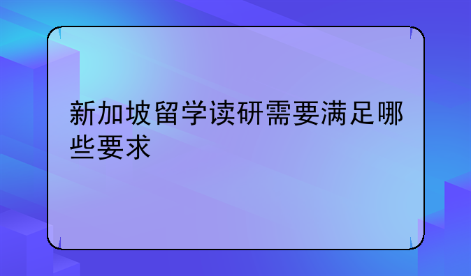新加坡留学读研需要满足哪些要求