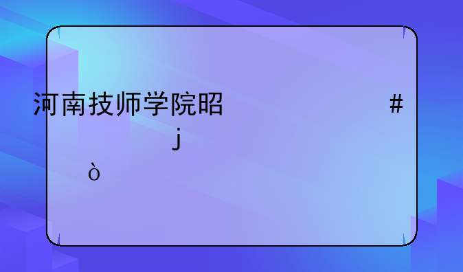 河南技师学院是什么档次的学校？