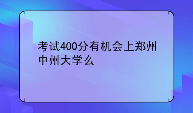 考试400分有机会上郑州中州大学么