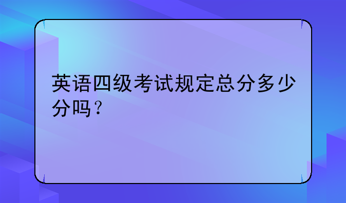 英语四级考试规定总分多少分吗？