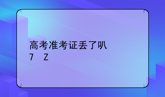 高考准考证丢了可以重新打印吗？