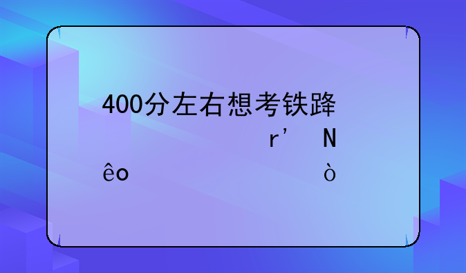 400分左右想考铁路大学有哪些学校？