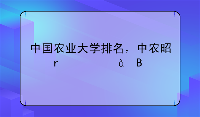 中国农业大学排名，中农是末流985吗