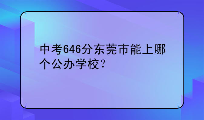 中考646分东莞市能上哪个公办学校？